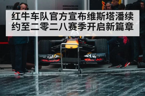 红牛车队官方宣布维斯塔潘续约至二零二八赛季开启新篇章