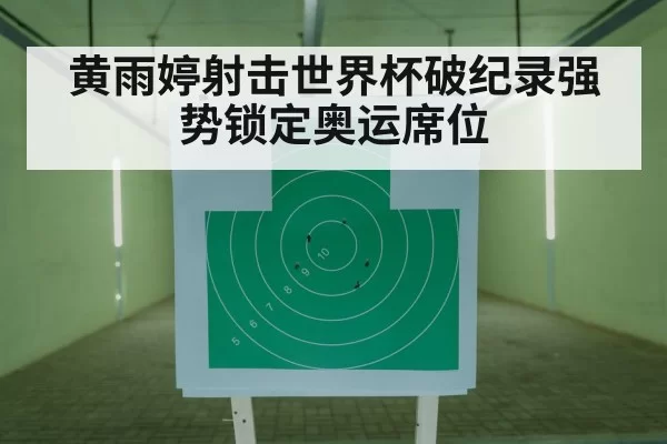 黄雨婷射击世界杯破纪录强势锁定奥运席位