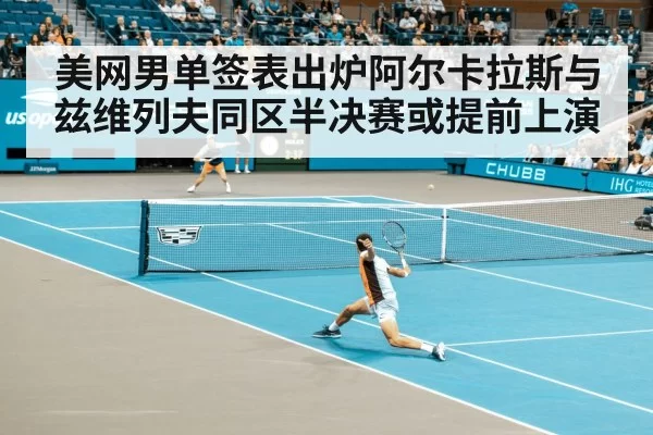 美网男单签表出炉阿尔卡拉斯与兹维列夫同区半决赛或提前上演