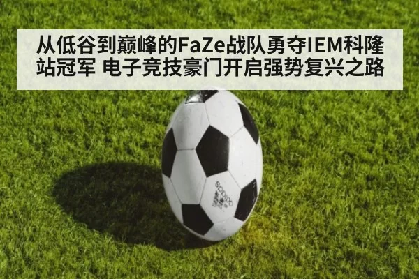 从低谷到巅峰的FaZe战队勇夺IEM科隆站冠军 电子竞技豪门开启强势复兴之路