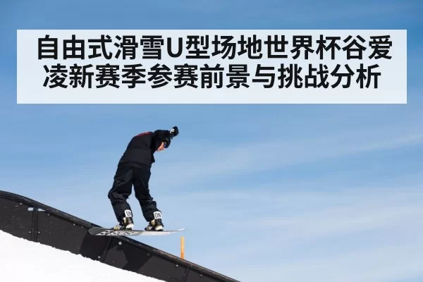 自由式滑雪U型场地世界杯谷爱凌新赛季参赛前景与挑战分析